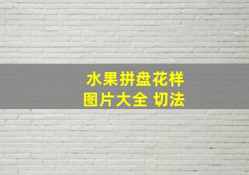 水果拼盘花样图片大全 切法